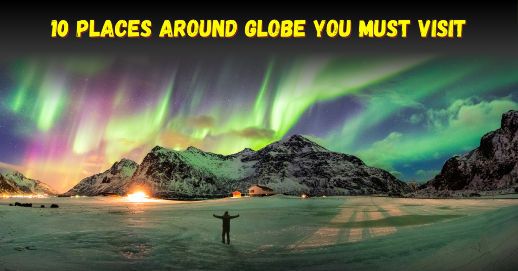 10 Places around Globe You Must Visit