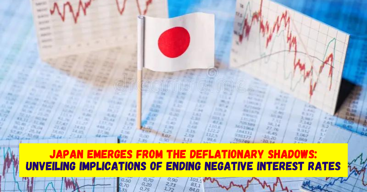 Japan Emerges from the Deflationary Shadows Unveiling the Implications of Ending Negative Interest Rates